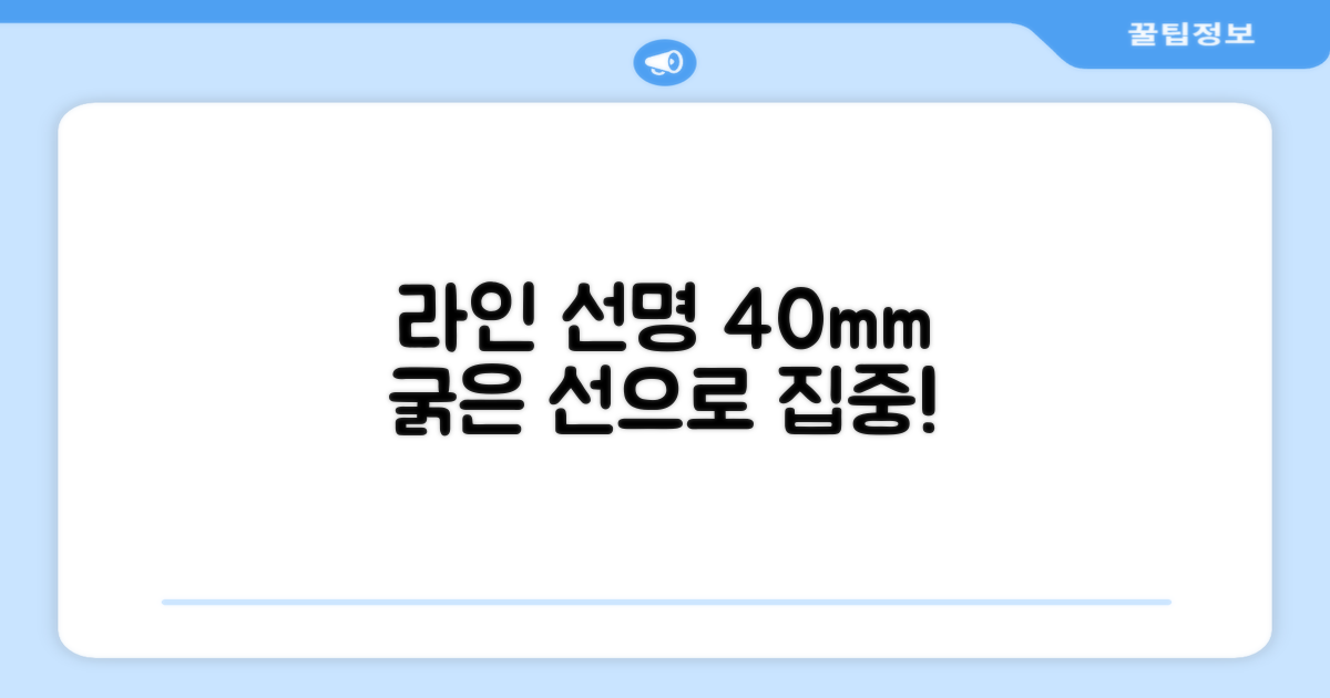 40mm 폭으로 라인을 선명하게!