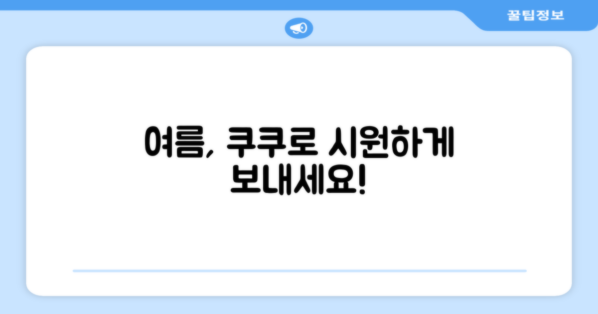 당신의 여름, 쿠쿠로 시원하게 보내세요.