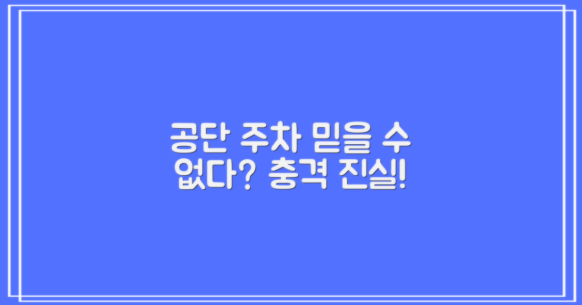 공단 주차, 왜 믿을 수 없을까?