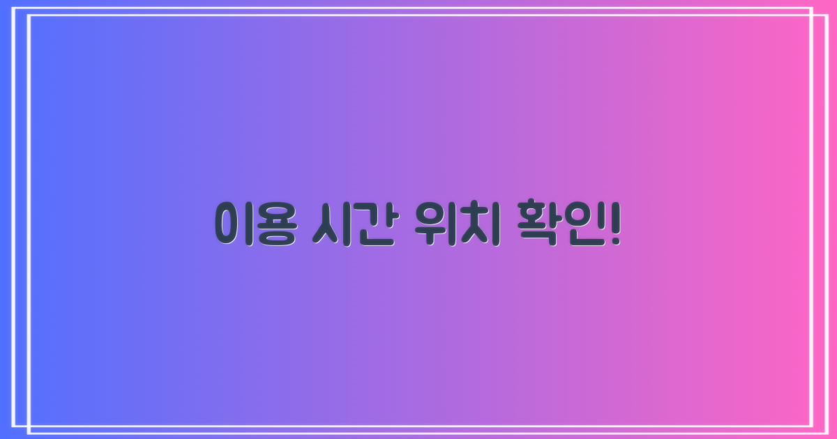 이용 시간과 위치는 어디?