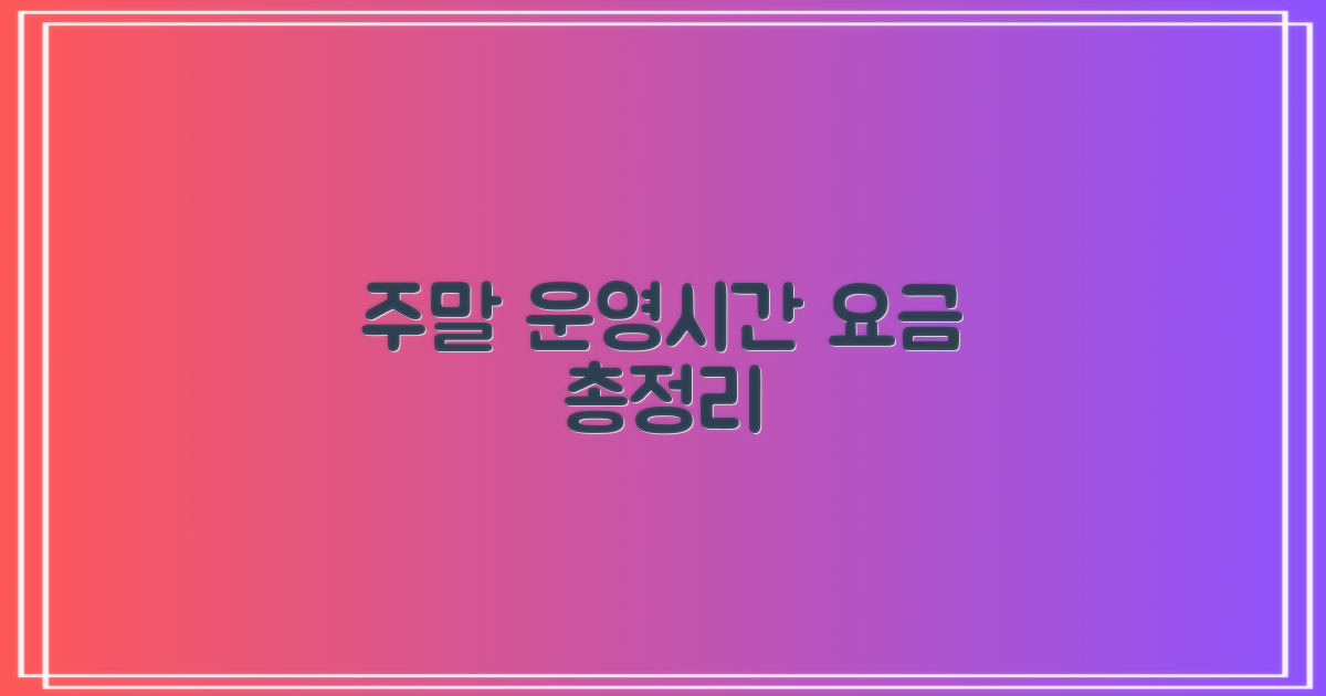 주말·운영시간, 요금은 어떻게 될까?